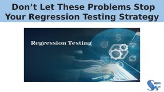 Don’t Let These Problems Stop Your Regression Testing Strategy.pptx