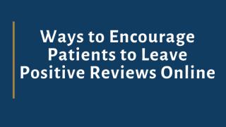 Ways to Encourage Patients to Leave Positive Reviews Online.pptx
